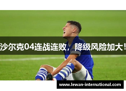 沙尔克04连战连败，降级风险加大！