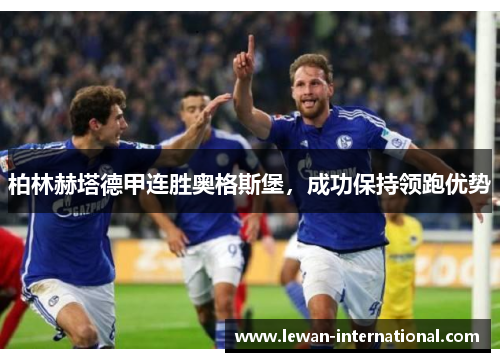 柏林赫塔德甲连胜奥格斯堡，成功保持领跑优势