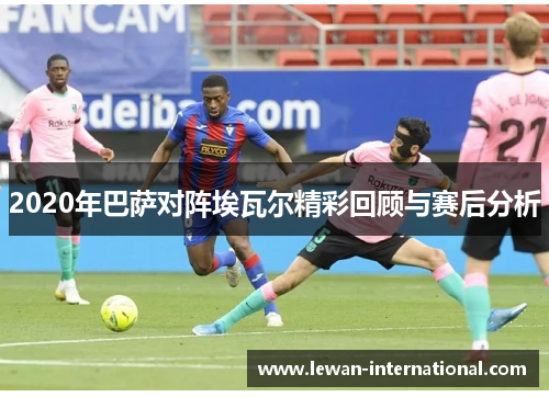 2020年巴萨对阵埃瓦尔精彩回顾与赛后分析
