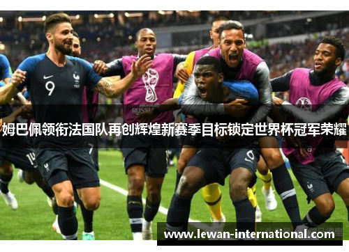 姆巴佩领衔法国队再创辉煌新赛季目标锁定世界杯冠军荣耀