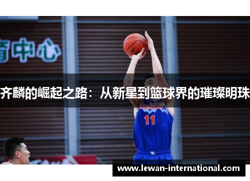 齐麟的崛起之路：从新星到篮球界的璀璨明珠