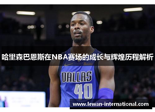 哈里森巴恩斯在NBA赛场的成长与辉煌历程解析