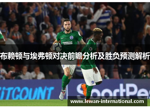 布赖顿与埃弗顿对决前瞻分析及胜负预测解析