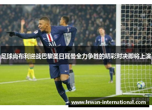 足球尚布利迎战巴黎圣日耳曼全力争胜的精彩对决即将上演