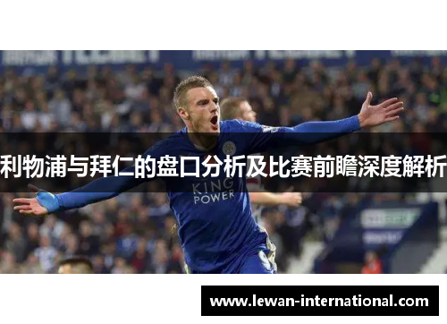 利物浦与拜仁的盘口分析及比赛前瞻深度解析